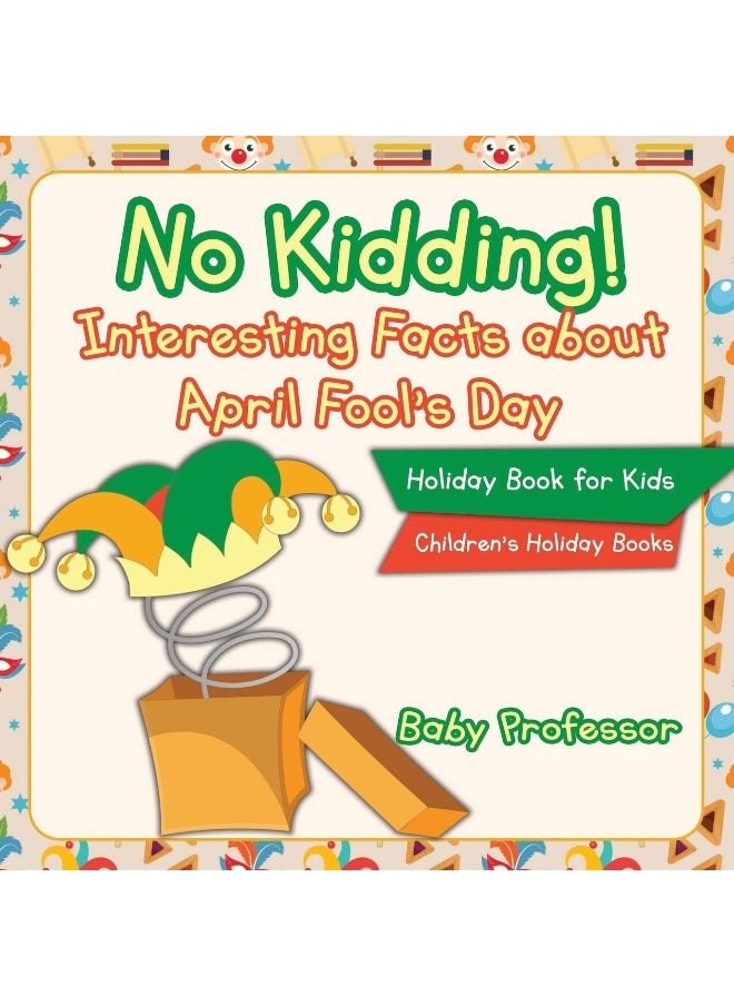 No Kidding! Interesting Facts about April Fool's Day - Holiday Book for Kids Children's Holiday Books 