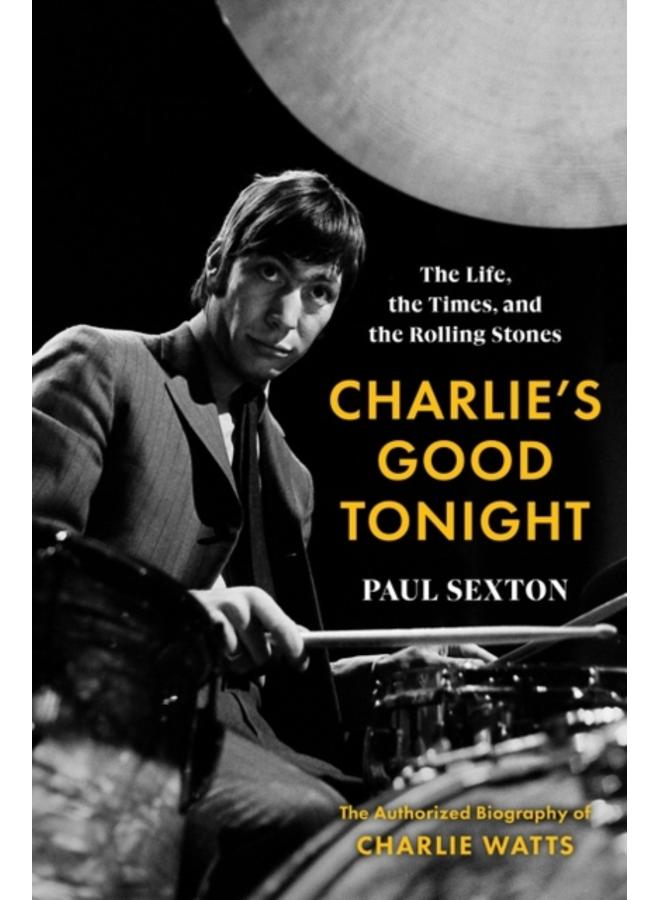 Charlie's Good Tonight : The Life, the Times, and the Rolling Stones: The Authorized Biography of Charlie Watts 