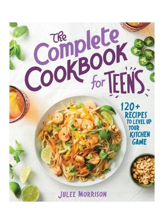 The Complete Cookbook For Teens: 120 Plus Recipes To Level Up Your Kitchen Game