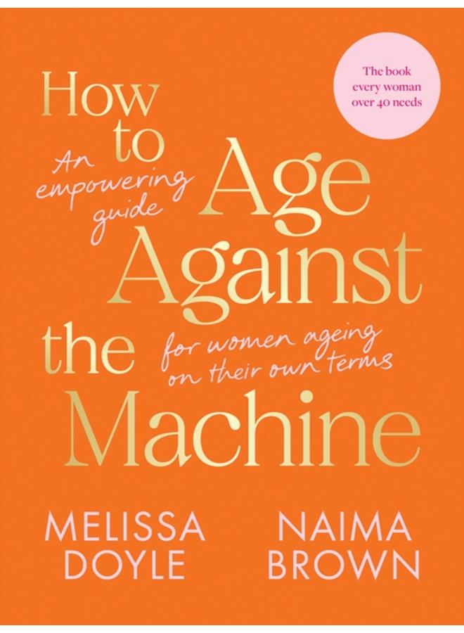 How to Age Against the Machine : An Empowering Guide for Women Ageing on Their Own Terms 