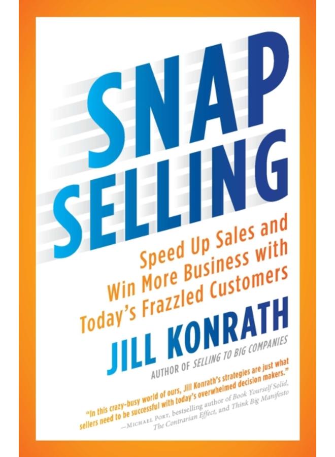 Snap Selling : Speed Up Sales and Win More Business with Today's Frazzled Customers 