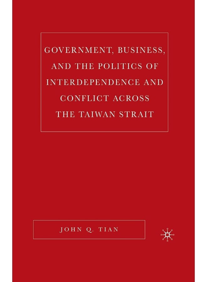 Government, Business, and the Politics of Interdependence and Conflict across the Taiwan Strait