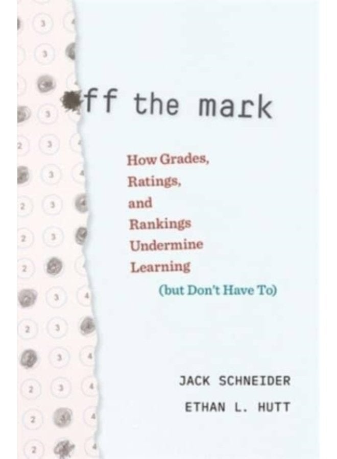 Off the Mark How Grades Ratings and Rankings Undermine Learning but Don t Have To - Hardback