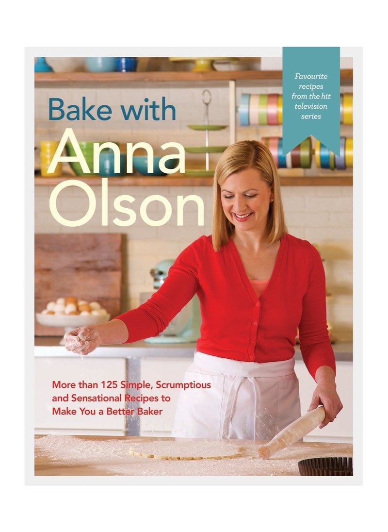 Bake with Anna Olson More than 125 Simple Scrumptious and Sensational Recipes to Make You a Better Baker 