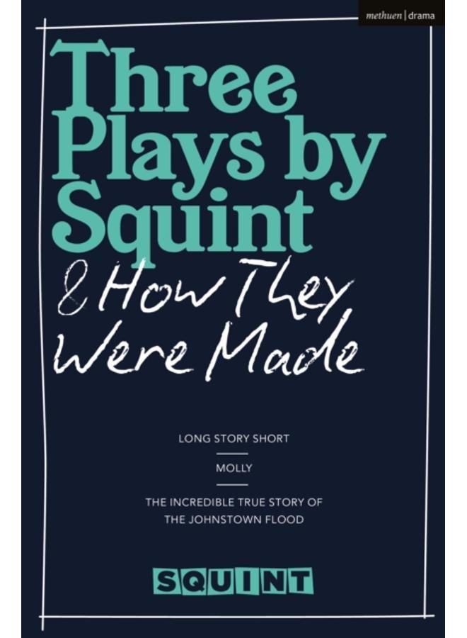Three Plays by Squint & How They Were Made : Long Story Short, Molly, The Incredible True Story of the Johnstown Flood 