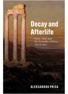 Decay and Afterlife: Form, Time, and the Textuality of Ruins, 1100 to 1900 