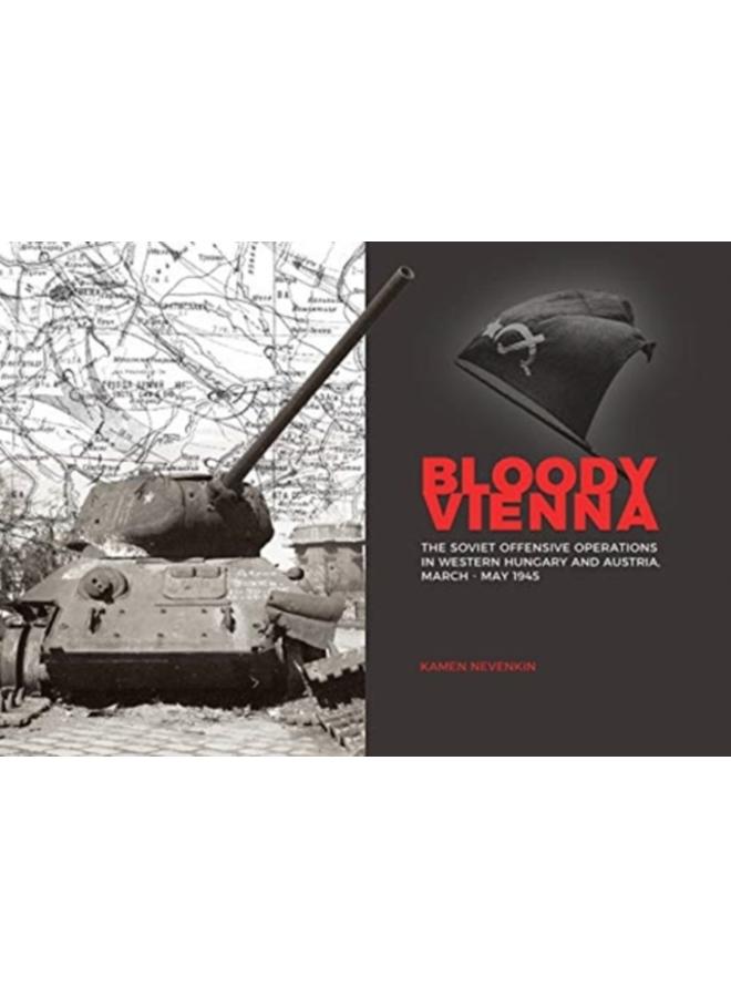 Bloody Vienna : The Soviet Offensive Operations in Western Hungary and Austria, March-May 1945