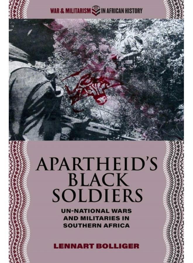 Apartheid???s Black Soldiers : Un-national Wars and Militaries in Southern Africa 