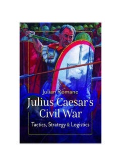 Julius Caesar's Civil War: Tactics, Strategies and Logistics
