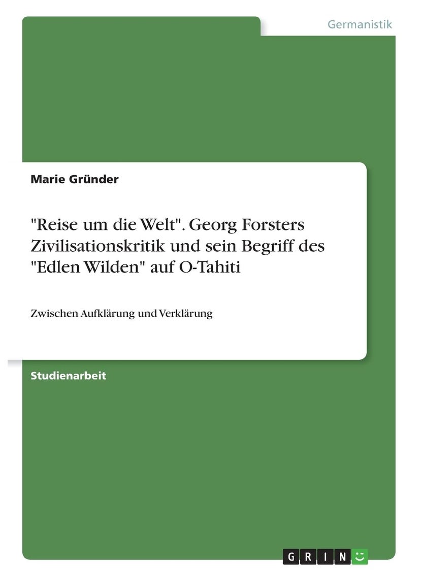 "Reise um die Welt". Georg Forsters Zivilisationskritik und sein Begriff des "Edlen Wilden" auf O-Tahiti: Zwischen Aufklärung und Verklärung 
