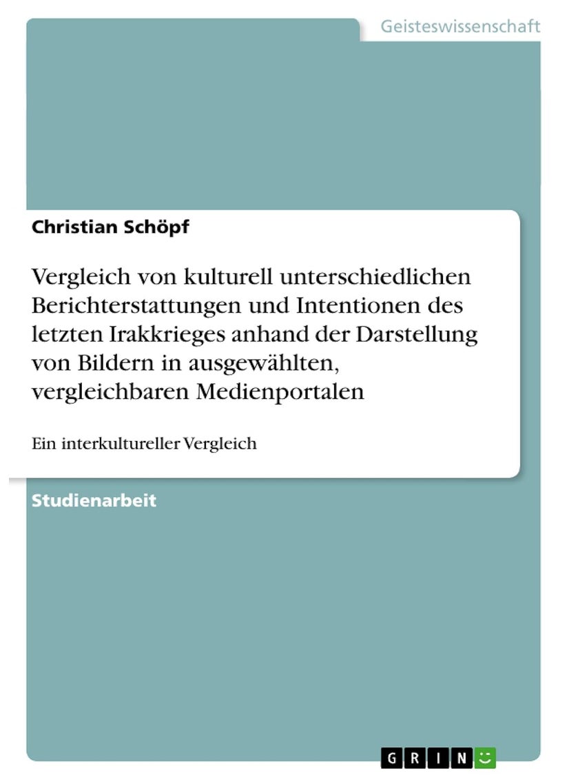 Vergleich von kulturell unterschiedlichen Berichterstattungen und Intentionen des letzten Irakkrieges anhand der Darstellung von Bildern in ausgewahlten, vergleichbaren Medienportalen 