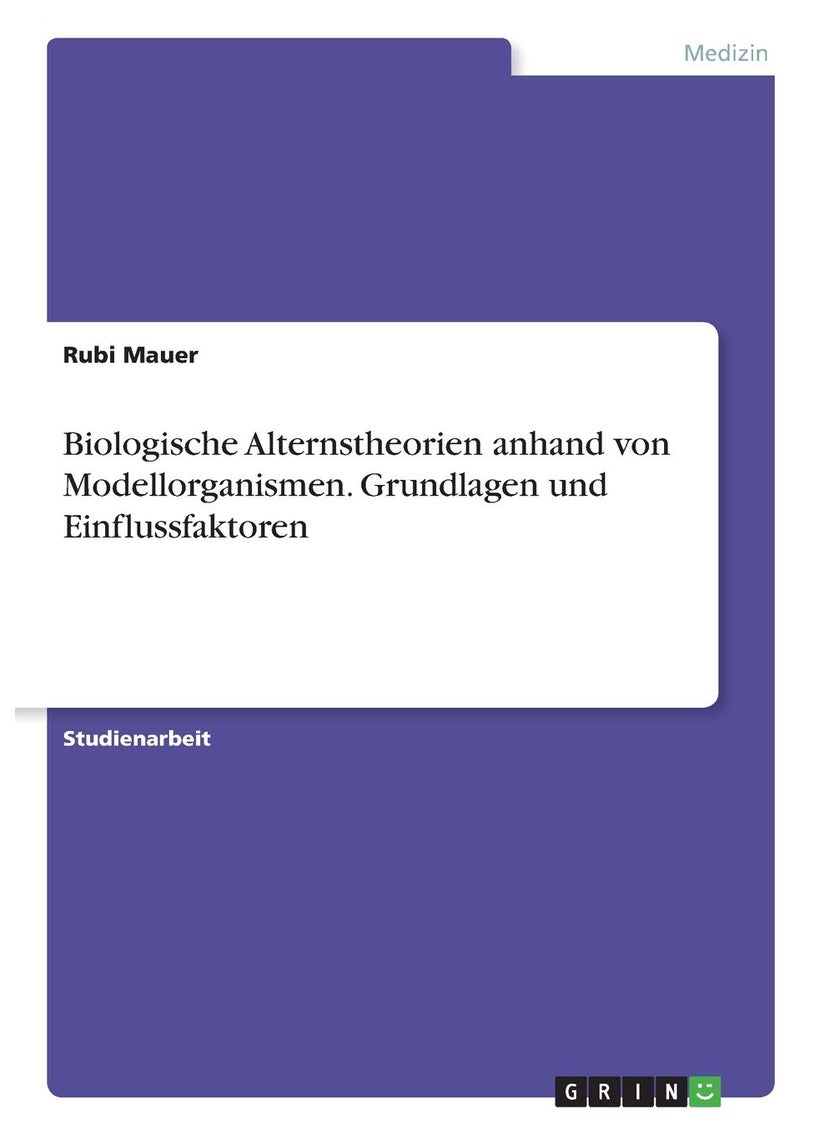 Biologische Alternstheorien anhand von Modellorganismen. Grundlagen und Einflussfaktoren 
