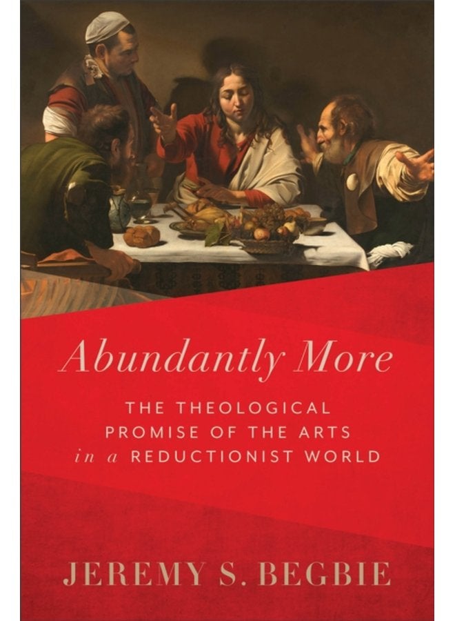 Abundantly More The Theological Promise of the Arts in a Reductionist World - Hardback