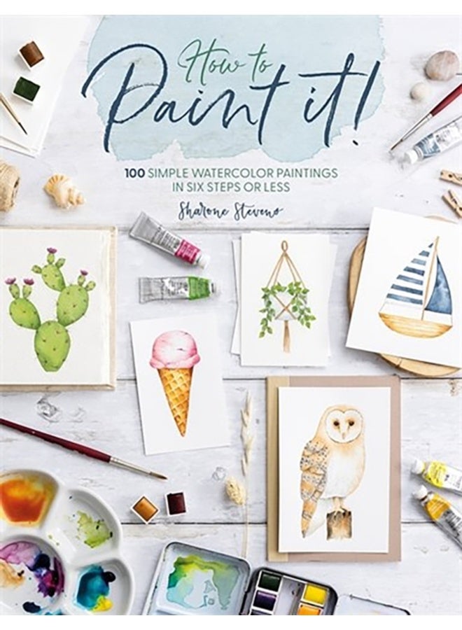 How to Paint it! : 100 Simple Watercolor Paintings in Six Steps or Less 