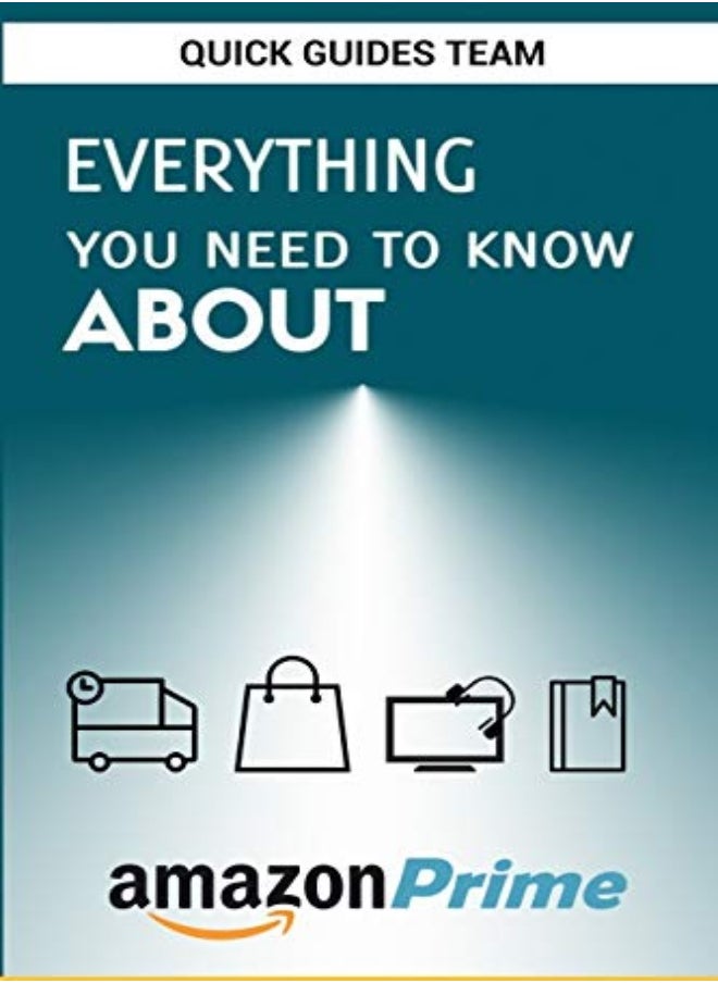 Everything You Need To Know About Amazon Prime Tips And Tricks To Get The Most Out Of Your Amazon P by Guides Team, Quick Paperback 