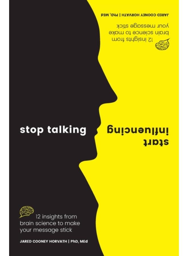 Stop Talking, Start Influencing : 12 Insights From Brain Science to Make Your Message Stick 