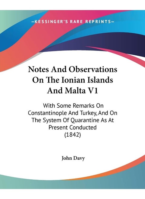 Notes And Observations On The Ionian Islands And Malta V1: With Some Remarks On Constantinople And Turkey, And On The System Of Quarantine As At Present Conducted (1842)
