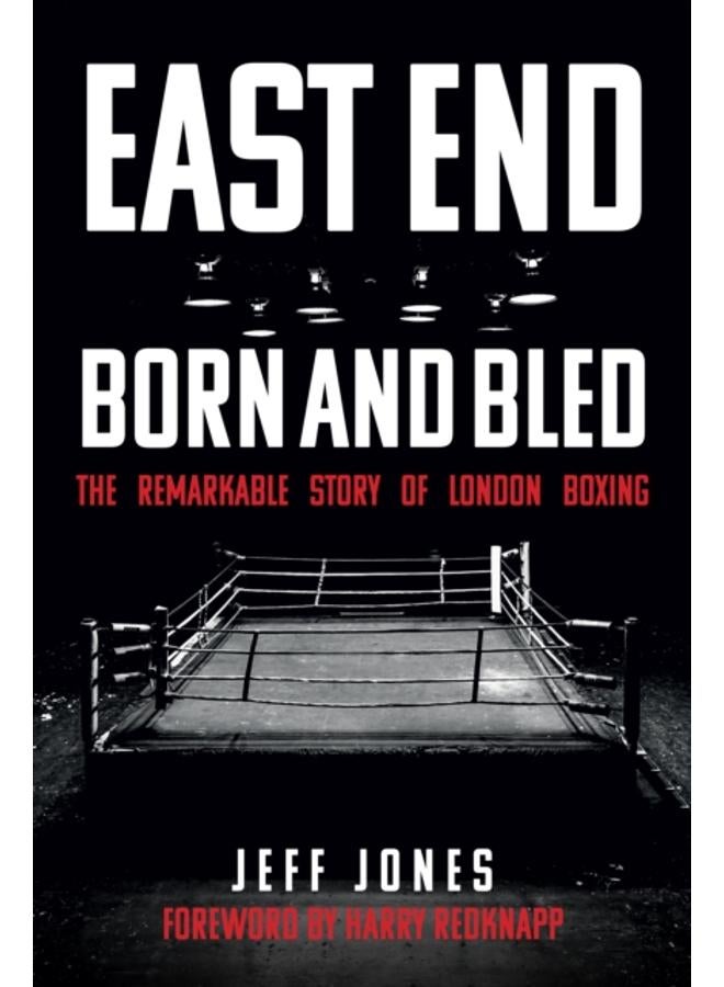 East End Born and Bled : The Remarkable Story of London Boxing 