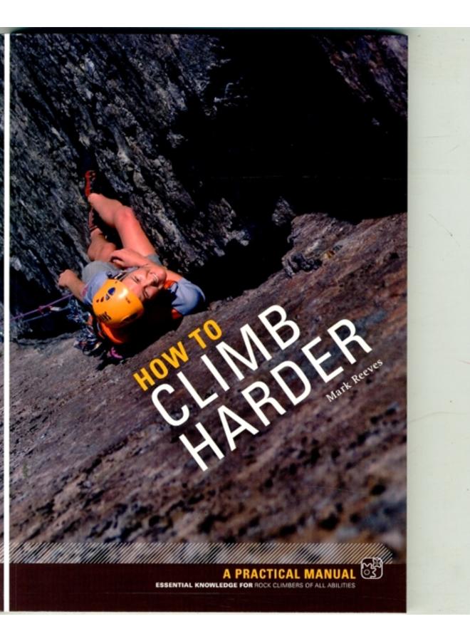 How to Climb Harder : A Practical Manual, Essential Knowledge for Rock Climbers of All Abilities 