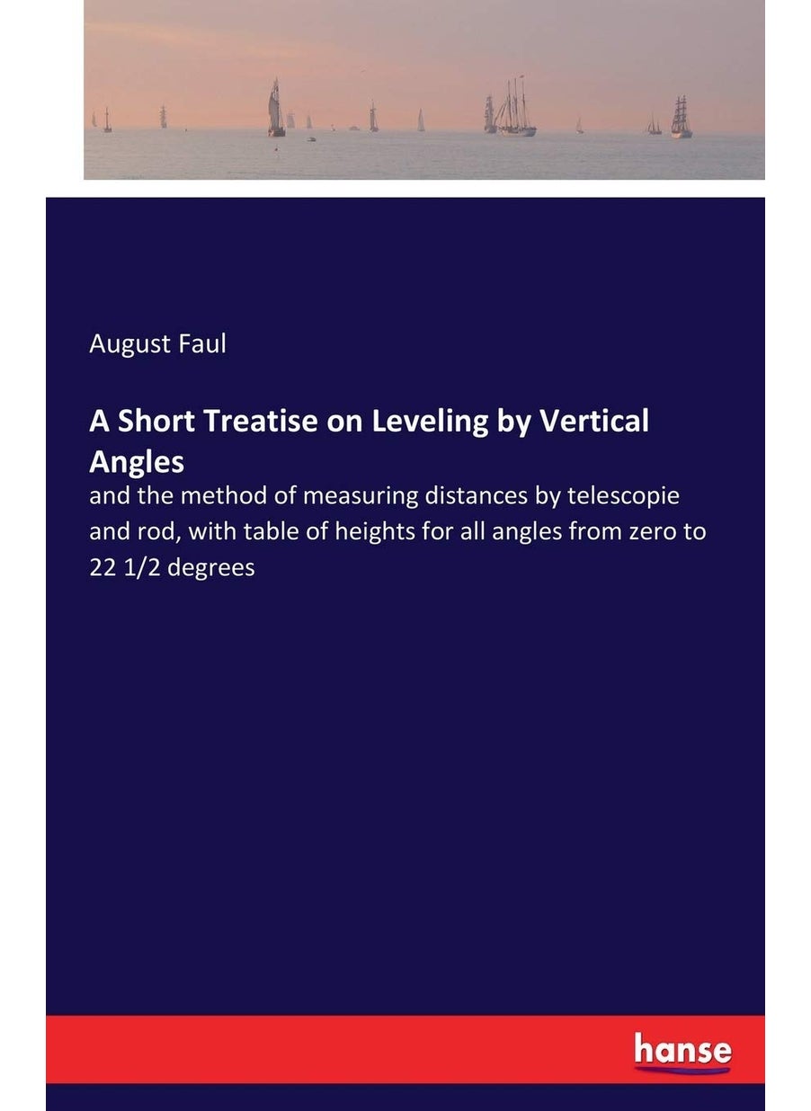 A Short Treatise on Leveling by Vertical Angles: and the method of measuring distances by telescopie and rod, with table of heights for all angles from zero to 22 1/2 degrees  - Image 1