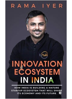 INNOVATION ECOSYSTEM IN INDIA: How India is building a mature startup ecosystem that will shape its economy and its future