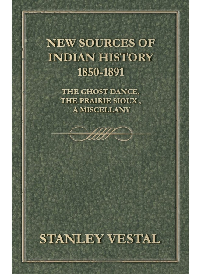 New Sources Of Indian History 1850-1891: The Ghost Dance, The Prairie Sioux - A Miscellany