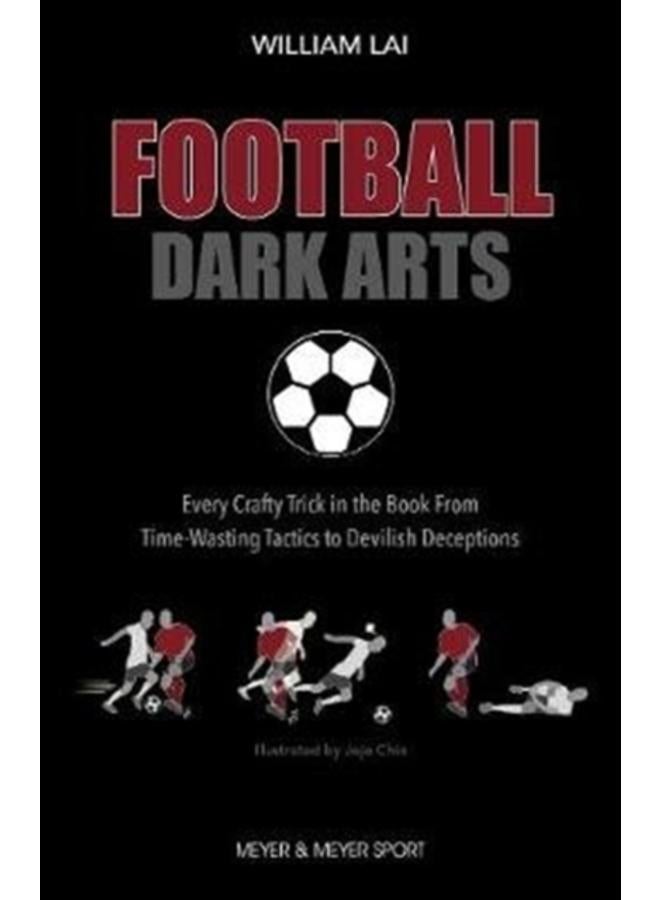 Football Dark Arts: : Every Crafty Trick in the Book from Time-Wasting Tactics to Devilish Deceptions 