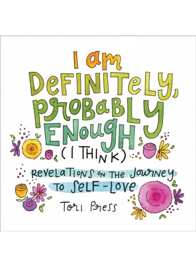 I Am Definitely, Probably Enough (I Think) : Revelations on the Journey to Self-Love