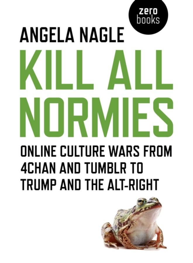 Kill All Normies ??? Online culture wars from 4chan and Tumblr to Trump and the alt???right 