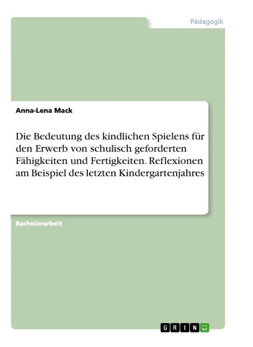Die Bedeutung des kindlichen Spielens für den Erwerb von schulisch geforderten Fähigkeiten und Fertigkeiten. Reflexionen am Beispiel des letzten Kindergartenjahres 