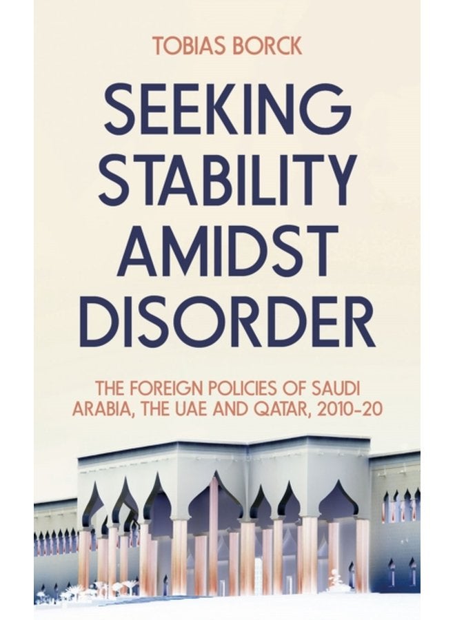Seeking Stability Amidst Disorder The Foreign Policies of Saudi Arabia the UAE and Qatar 2010 20 - Hardback