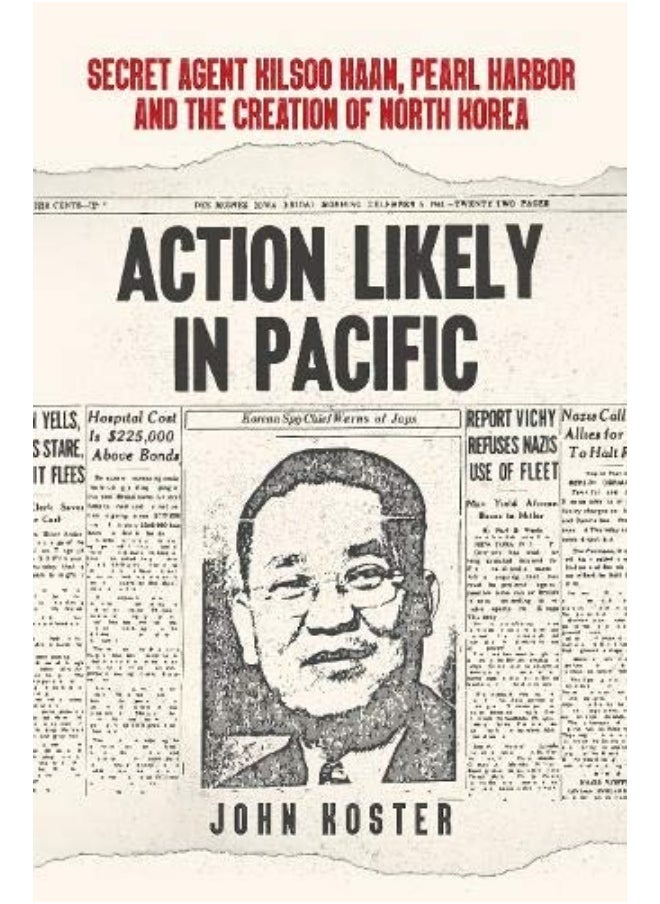 Action Likely in Pacific: Secret Agent Kilsoo Haan, Pearl Harbor and the Creation of North Korea 