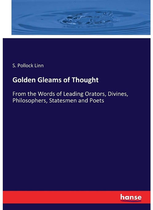 Golden Gleams of Thought: From the Words of Leading Orators, Divines, Philosophers, Statesmen and Poets