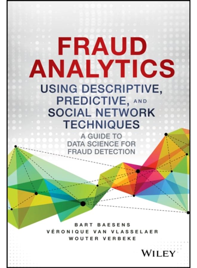 Fraud Analytics Using Descriptive, Predictive, and Social Network Techniques : A Guide to Data Science for Fraud Detection 