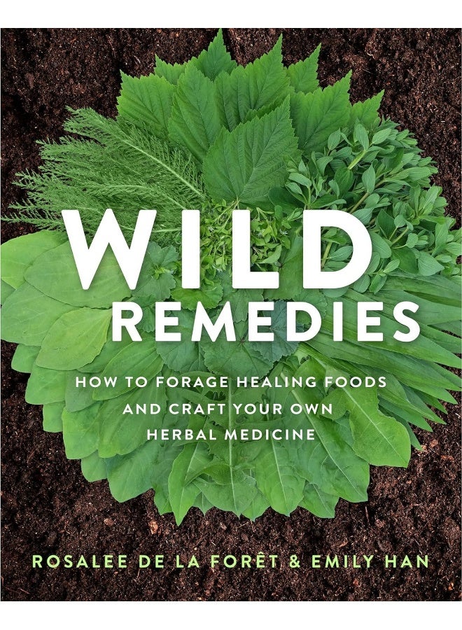 Wild Remedies: How to Forage Healing Foods and Craft Your Own Herbal Medicine 