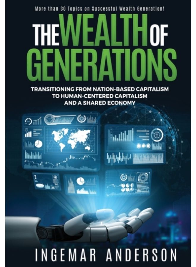 The Wealth Of Generations : Transitioning From Nation-Based Capitalism To Human-Centered Capitalism And A Shared Economy - Hardback 