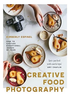 Creative Food Photography How To Capture Exceptional Images Of Food by Espinel, Kimberly Hardcover 