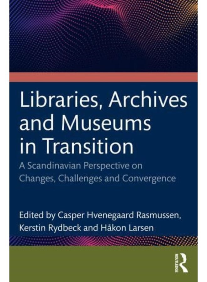Libraries Archives and Museums in Transition Changes Challenges and Convergence in a Scandinavian Perspective - Paperback