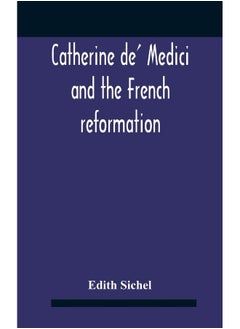 Catherine De' Medici And The French Reformation 