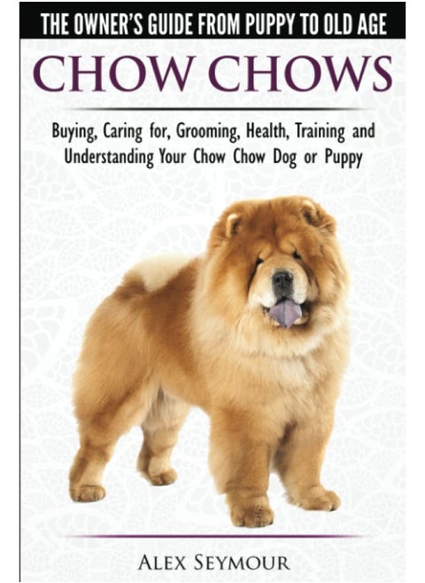Dog Experts Chow Chows - The Owner's Guide From Puppy To Old Age - Buying, Caring for, Grooming, Health, Training and Understanding Your Chow Chow or Puppy