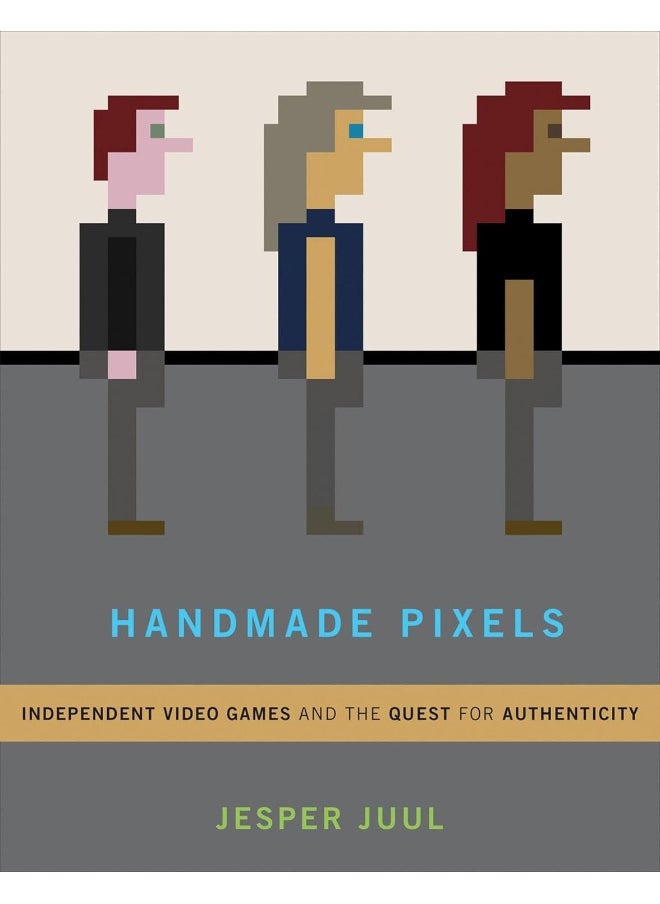 Handmade Pixels: Independent Video Games and the Quest for Authenticity 