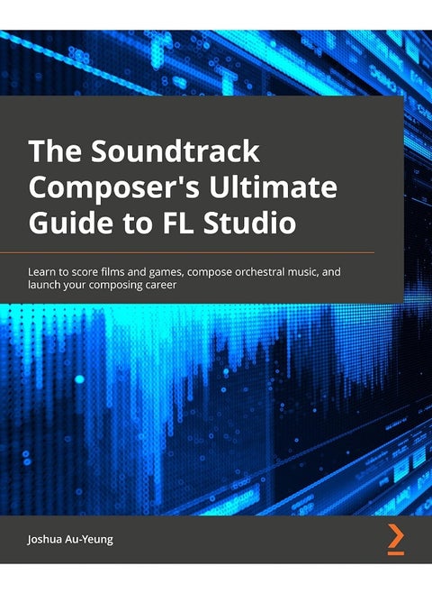 Packt Music for Film and Game Soundtracks with FL Studio: Learn music production, compose orchestral music, and launch your music career