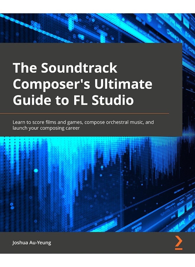 Packt Music for Film and Game Soundtracks with FL Studio: Learn music production, compose orchestral music, and launch your music career 