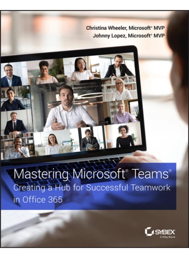 Mastering Microsoft Teams : Creating a Hub for Successful Teamwork in Office 365 