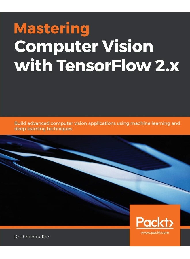 Mastering Computer Vision with TensorFlow 2.x: Build advanced computer vision applications using machine learning and deep learning techniques
