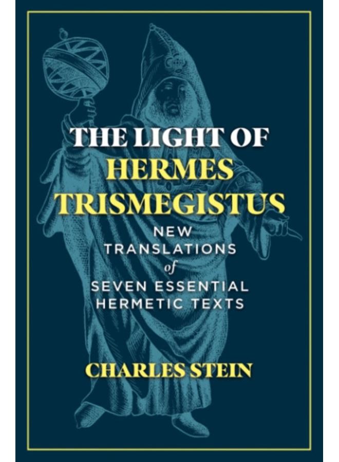 The Light of Hermes Trismegistus : New Translations of Seven Essential Hermetic Texts 