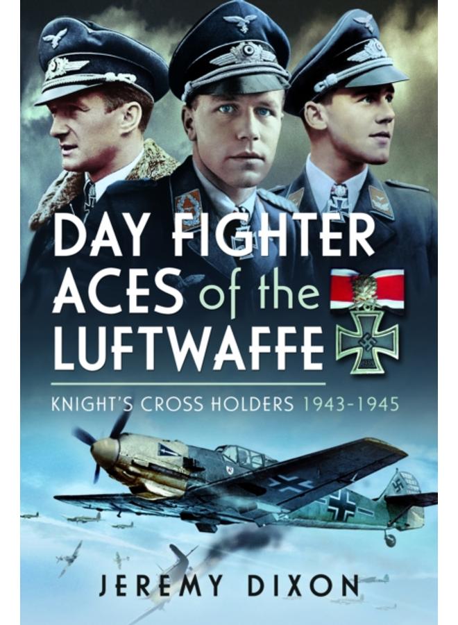 Day Fighter Aces of the Luftwaffe : Knight's Cross Holders 1943-1945 