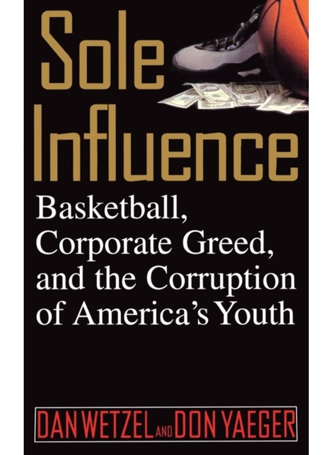 Sole Influence Basketball Corporate Greed and the Corruption of America s Youth - Hardback