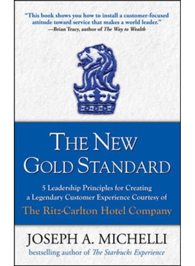 The New Gold Standard: 5 Leadership Principles for Creating a Legendary Customer Experience Courtesy of the Ritz-Carlton Hotel Company