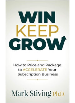 Win Keep Grow: How to Price and Package to Accelerate Your Subscription Business